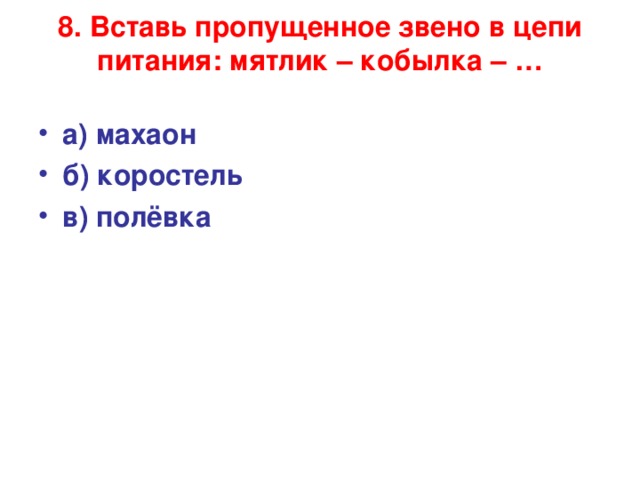8. Вставь пропущенное звено в цепи питания: мятлик – кобылка – …   а) махаон б) коростель в) полёвка   