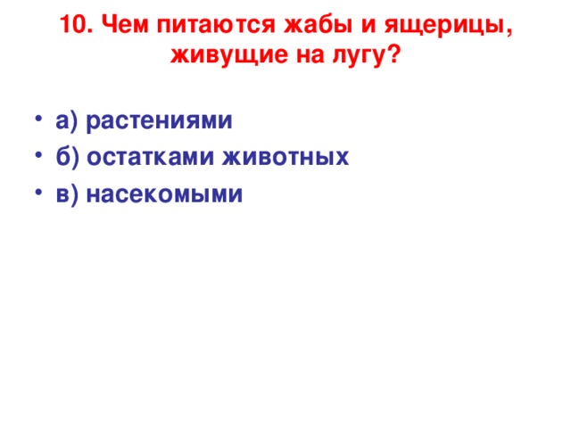 10. Чем питаются жабы и ящерицы, живущие на лугу?   а) растениями б) остатками животных в) насекомыми 