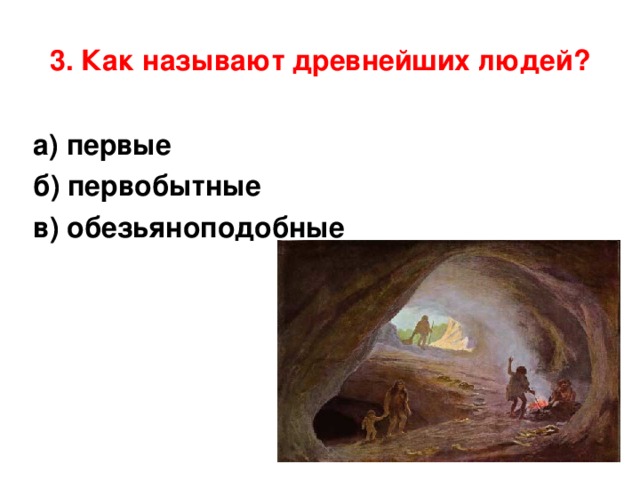 3. Как называют древнейших людей? а) первые б) первобытные в) обезьяноподобные 