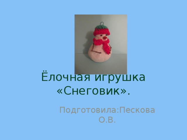 Ёлочная игрушка «Снеговик». Подготовила:Пескова О.В. 