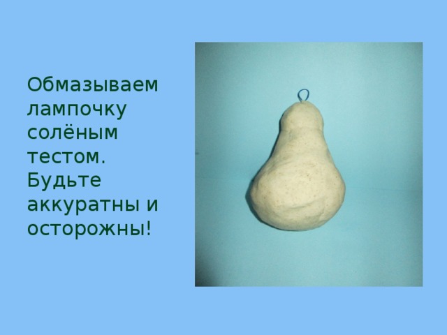 Обмазываем лампочку солёным тестом.  Будьте аккуратны и осторожны! 