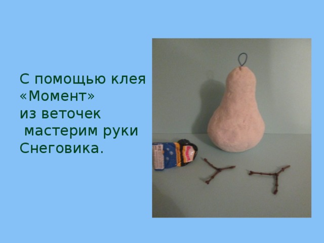 С помощью клея «Момент»  из веточек  мастерим руки Снеговика. 