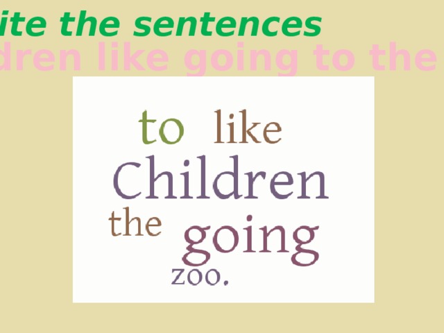 Write the sentences Children like going to the zoo. 