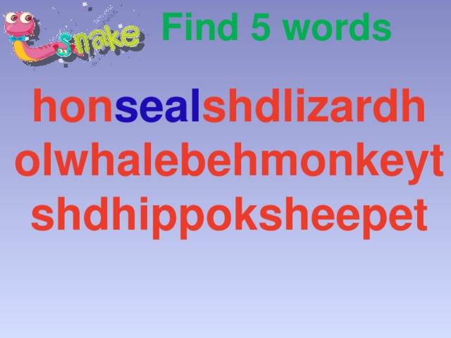 Find 5 words hon seal shdlizardh olwhalebehmonkeyt shdhippoksheepet Учащимся предлагается найти названия животных в этой «змейке букв» и записать в тетрадь. Следующий слайд – самопроверка.  