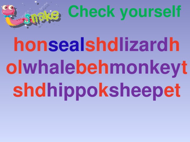 Check yourself hon seal shd lizard h ol whale beh monkey t shd hippo k sheep et 