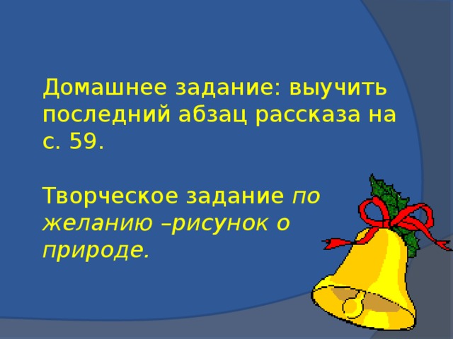 Домашнее задание: выучить последний абзац рассказа на с. 59. Творческое задание по желанию –рисунок о природе.