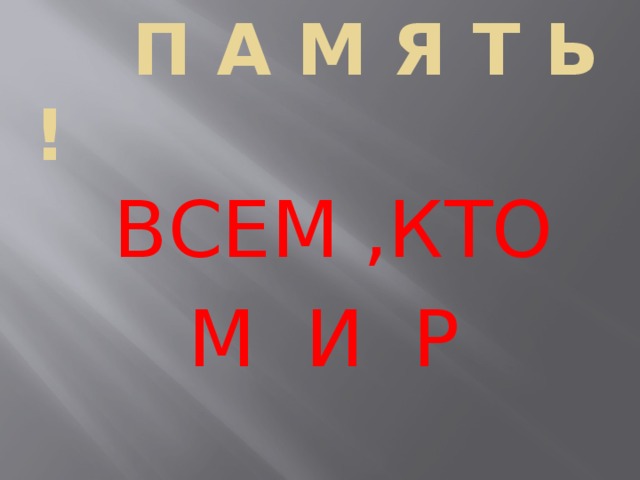  В Е Ч Н А Я  П А М Я Т Ь !  ВСЕМ ,КТО  М И Р  ЗАВОЕВАЛ! 