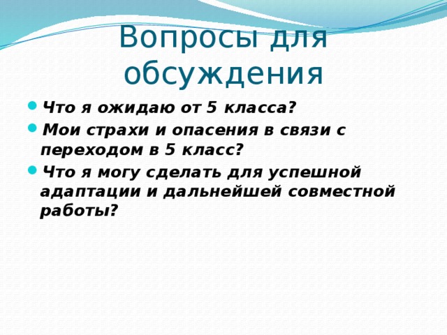 Вопросы для обсуждения Что я ожидаю от 5 класса? Мои страхи и опасения в связи с переходом в 5 класс? Что я могу сделать для успешной адаптации и дальнейшей совместной работы? 