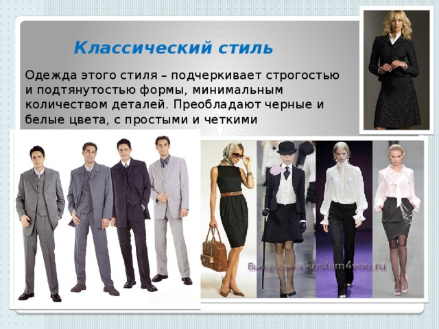 Классический стиль Одежда этого стиля – подчеркивает строгостью и подтянутостью формы, минимальным количеством деталей. Преобладают черные и белые цвета, с простыми и четкими дополнениями. 