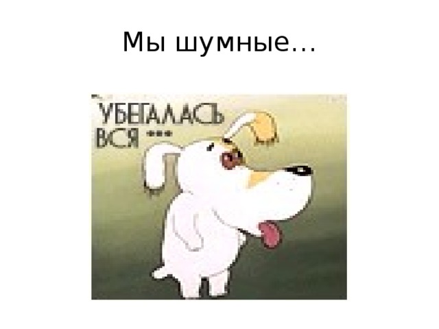 Мы шумные… 