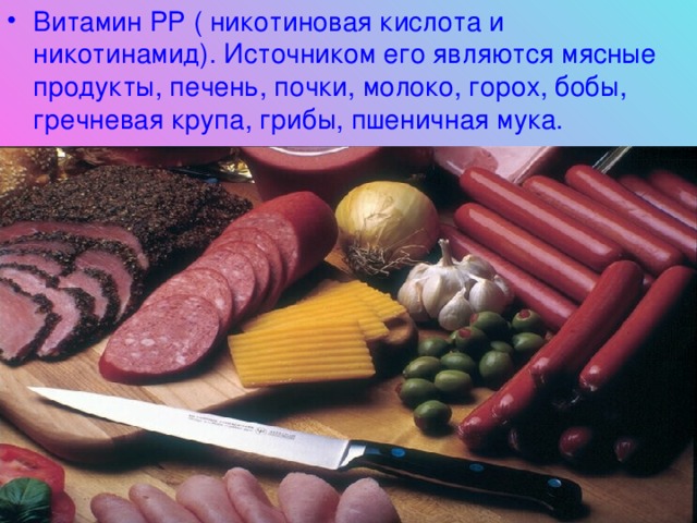 Витамин РР ( никотиновая кислота и никотинамид). Источником его являются мясные продукты, печень, почки, молоко, горох, бобы, гречневая крупа, грибы, пшеничная мука. 