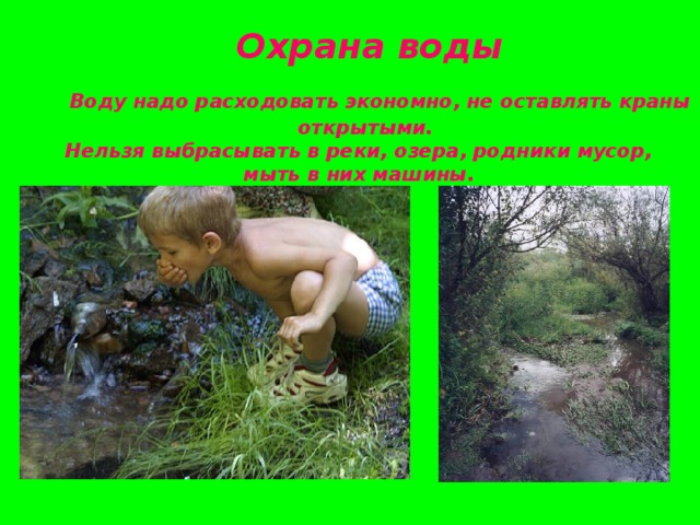  Охрана воды  Воду надо расходовать экономно, не оставлять краны  открытыми. Нельзя выбрасывать в реки, озера, родники мусор, мыть в них машины. 