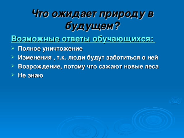 Что ожидает природу в будущем? Возможные ответы обучающихся: Полное уничтожение Изменения , т.к. люди будут заботиться о ней Возрождение, потому что сажают новые леса Не знаю 