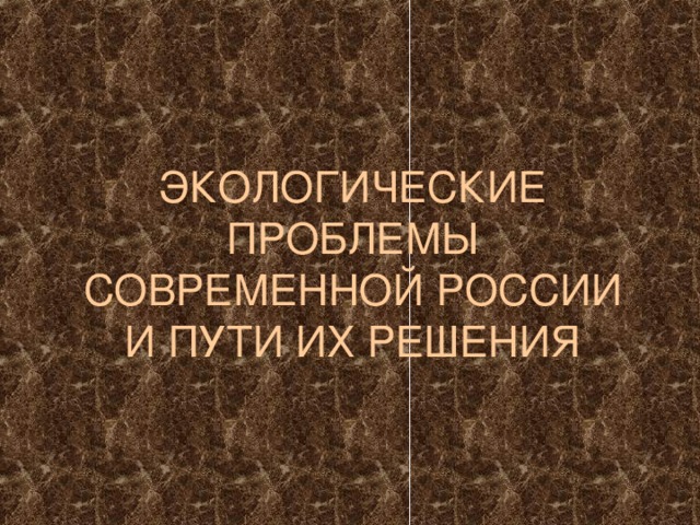 ЭКОЛОГИЧЕСКИЕ ПРОБЛЕМЫ СОВРЕМЕННОЙ РОССИИ И ПУТИ ИХ РЕШЕНИЯ 