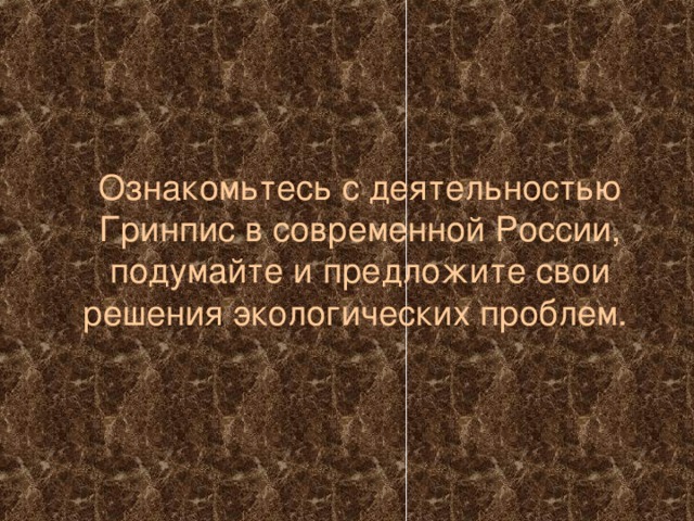  Ознакомьтесь с деятельностью Гринпис в современной России, подумайте и предложите свои решения экологических проблем. 