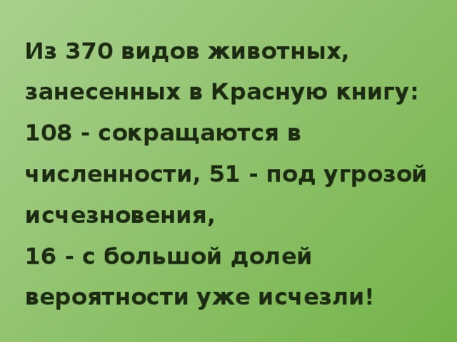 Из 370 видов животных, занесенных в Красную книгу: 108 - сокращаются в численности, 51 - под угрозой исчезновения, 16 - с большой долей вероятности уже исчезли! 