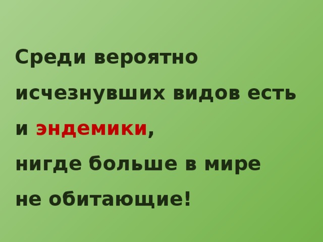 Среди вероятно исчезнувших видов есть и эндемики , нигде больше в мире не обитающие! 