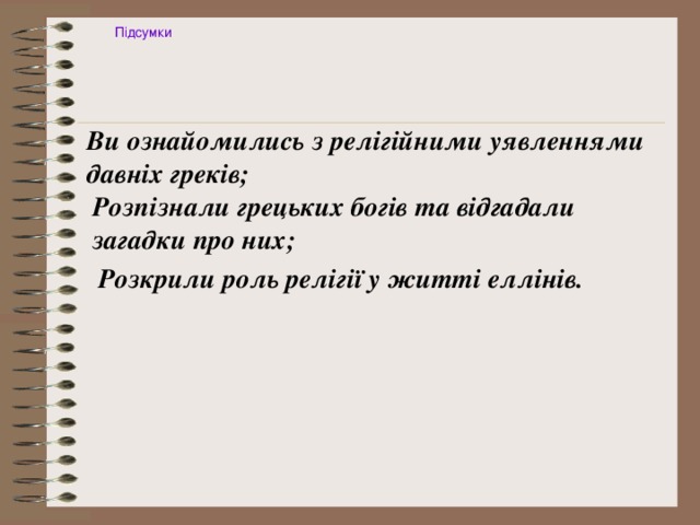 Підсумки Ви ознайомились з релігійними уявленнями давніх греків; Розпізнали грецьких богів та відгадали загадки про них; Розкрили роль релігії у житті еллінів. 