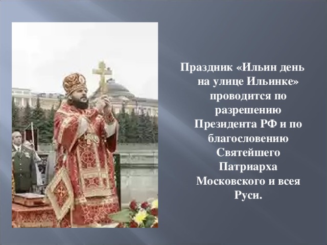  Праздник «Ильин день на улице Ильинке» проводится по разрешению Президента РФ и по благословению Святейшего Патриарха Московского и всея Руси.  