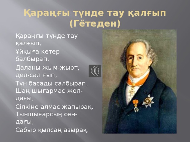 Қараңғы түнде тау қалғып (Гётеден) Қараңғы түнде тау қалғып, Ұйқыға кетер балбырап. Даланы жым-жырт, дел-сал ғып, Түн басады салбырап. Шаң шығармас жол-дағы, Сілкіне алмас жапырақ. Тыншығарсың сен-дағы, Сабыр қылсаң азырақ.  