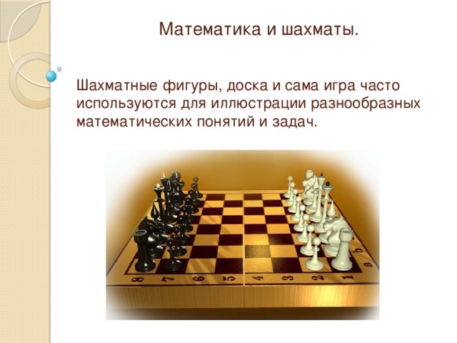 Математика и шахматы. Шахматные фигуры, доска и сама игра часто используются для иллюстрации разнообразных математических понятий и задач. 