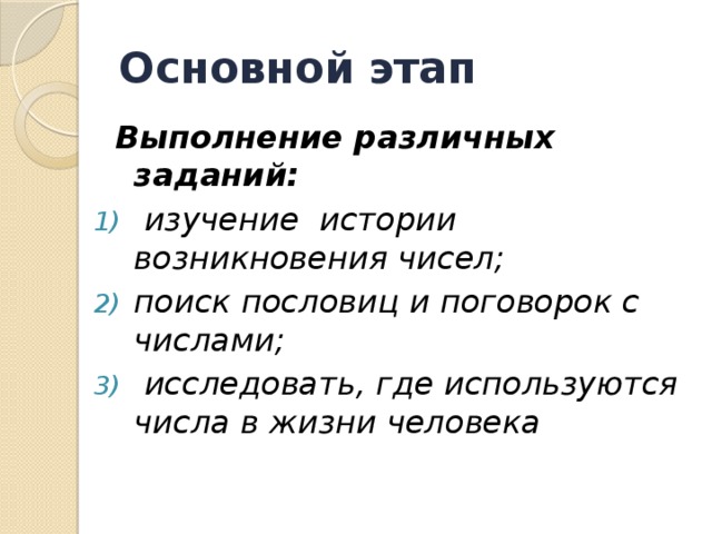Основной этап   Выполнение различных заданий:  изучение истории возникновения чисел; поиск пословиц и поговорок с числами;  исследовать, где используются числа в жизни человека   