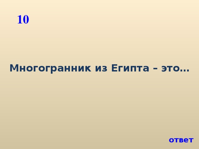 10 Многогранник из Египта – это… ответ