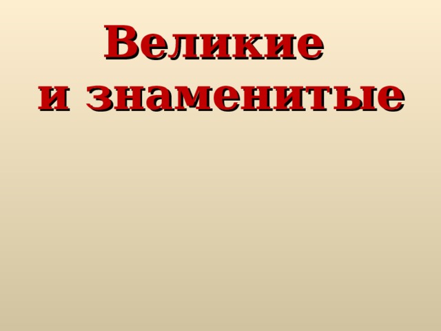 Великие и знаменитые