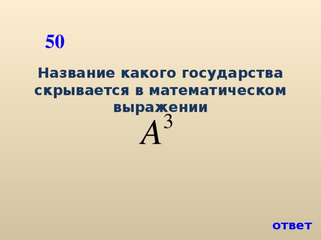 50 Название какого государства скрывается в математическом выражении ответ