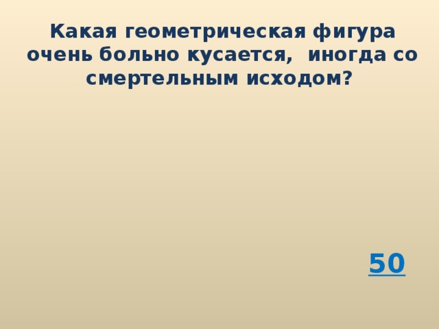 Какая геометрическая фигура очень больно кусается, иногда со смертельным исходом? 50