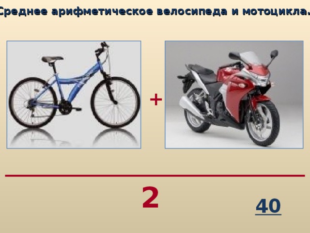 Среднее арифметическое велосипеда и мотоцикла…  + 2 40