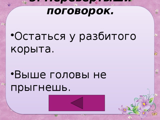 5. Перевертыши поговорок. Остаться у разбитого корыта. Выше головы не прыгнешь. 