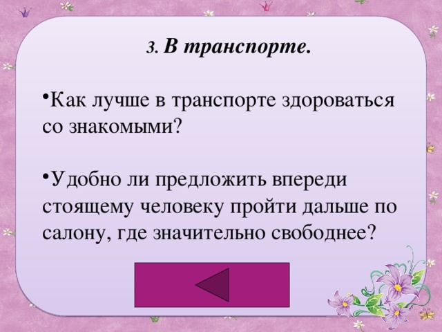 3. В транспорте. Как лучше в транспорте здороваться со знакомыми? Удобно ли предложить впереди стоящему человеку пройти дальше по салону, где значительно свободнее? 