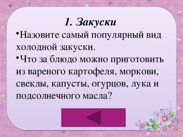 1. Закуски Назовите самый популярный вид холодной закуски. Что за блюдо можно приготовить из вареного картофеля, моркови, свеклы, капусты, огурцов, лука и подсолнечного масла? 