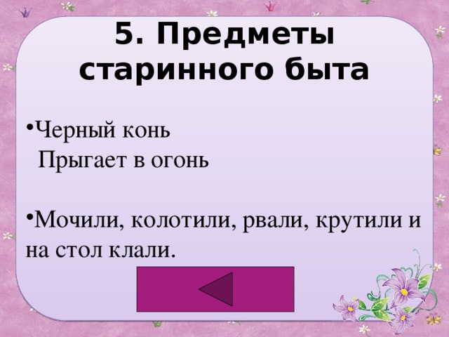 5. Предметы старинного быта Черный конь  Прыгает в огонь Мочили, колотили, рвали, крутили и на стол клали. 