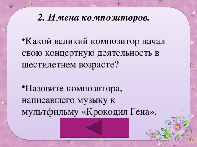 2. Имена композиторов. Какой великий композитор начал свою концертную деятельность в шестилетнем возрасте? Назовите композитора, написавшего музыку к мультфильму «Крокодил Гена». 