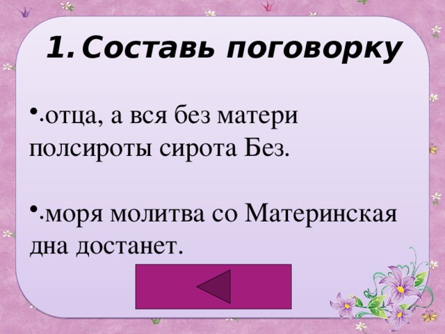 Составь поговорку отца, а вся без матери полсироты сирота Без. моря молитва со Материнская дна достанет. 