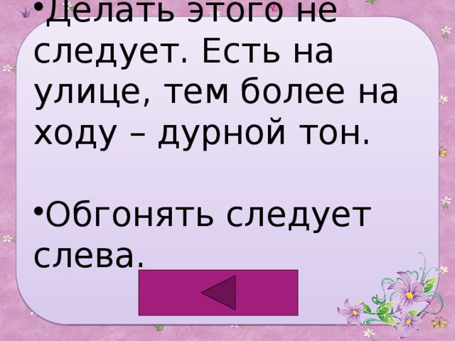 Делать этого не следует. Есть на улице, тем более на ходу – дурной тон. Обгонять следует слева. 
