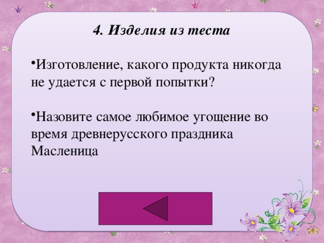 4. Изделия из теста Изготовление, какого продукта никогда не удается с первой попытки? Назовите самое любимое угощение во время древнерусского праздника Масленица 