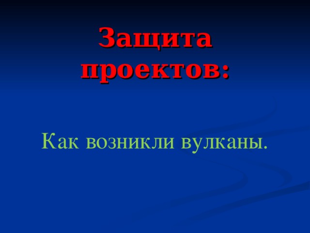  Защита проектов: Как возникли вулканы. 