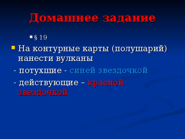 Домашнее задание § 19 § 19 § 19 На контурные карты (полушарий) нанести вулканы  - потухшие - синей звездочкой  - действующие – красной звездочкой 