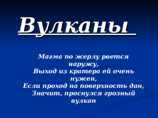 Вулканы    Магма по жерлу рвется наружу, Выход из кратера ей очень нужен, Если проход на поверхность дан, Значит, проснулся грозный вулкан   
