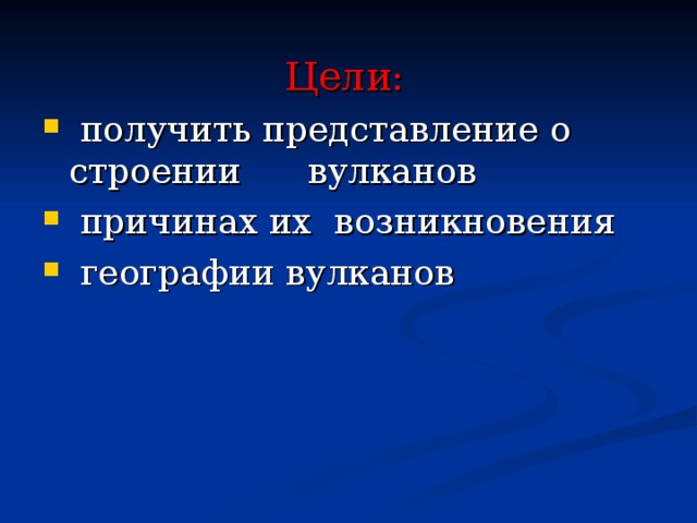 Цели:   получить представление о строении вулканов  причинах их возникновения  географии вулканов 