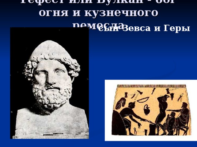 Гефест или Вулкан - бог огня и кузнечного ремесла   сын Зевса и Геры 