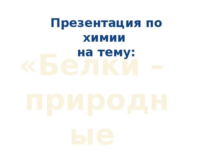 Презентация по химии на тему: «Белки – природные полимеры» 