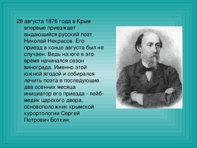 28 августа 1876 года в Крым впервые приезжает выдающийся русский поэт Николай Некрасов. Его приезд в конце августа был не случаен. Ведь на юге в это время начинался сезон винограда. Именно этой южной ягодой и собирался лечить поэта в последующие два осенних месяца инициатор его приезда - лейб-медик царского двора, основоположник крымской курортологии Сергей Петрович Боткин. 
