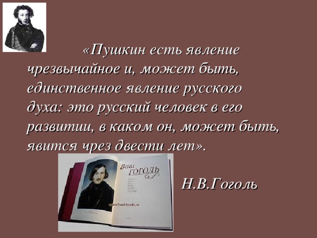  «Пушкин есть явление  чрезвычайное и, может быть,  единственное явление русского  духа: это русский человек в его  развитии, в каком он, может быть,  явится чрез двести лет».   Н.В.Гоголь 