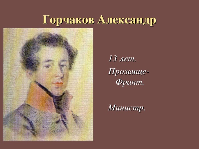 Горчаков Александр 13 лет. Прозвище- Франт.  Министр. 