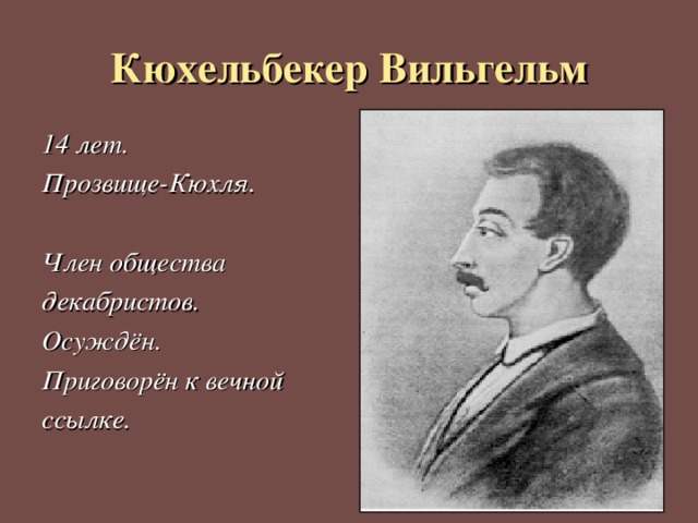 Кюхельбекер Вильгельм 14 лет. Прозвище-Кюхля.  Член общества декабристов. Осуждён. Приговорён к вечной ссылке. 