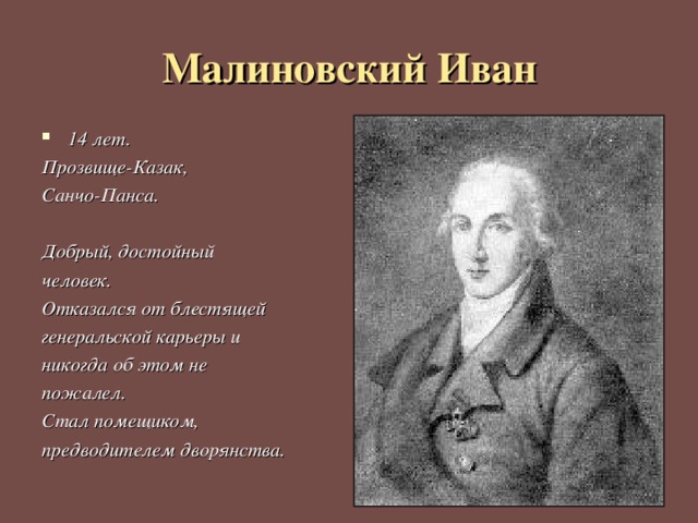 Малиновский Иван 14 лет. Прозвище-Казак, Санчо-Панса.  Добрый, достойный человек. Отказался от блестящей генеральской карьеры и никогда об этом не пожалел. Стал помещиком, предводителем дворянства. 